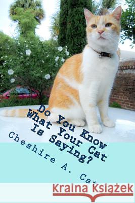 Do You Know What Your Cat Is Saying?: Animals Tell All - Fable, Verse and Haiku Cheshire a. Cat 9781511879255 Createspace Independent Publishing Platform