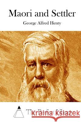 Maori and Settler George Alfred Henty The Perfect Library 9781511879606 Createspace