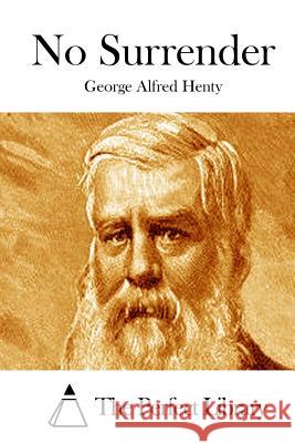 No Surrender George Alfred Henty The Perfect Library 9781511880053 Createspace