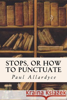 Stops, Or How to Punctuate Allardyce, Paul 9781511880251