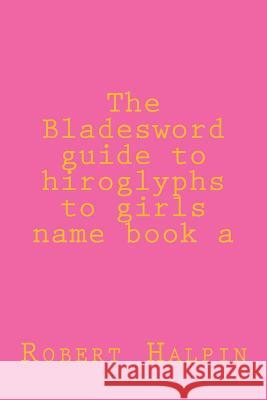 The Bladesword guide to hiroglyphs to girls name book a Halpin, Robert Anthony 9781511880268 Createspace