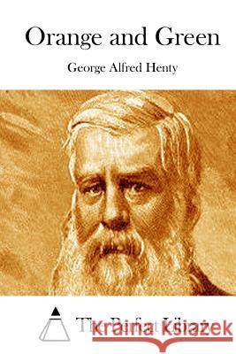 Orange and Green George Alfred Henty The Perfect Library 9781511880510 Createspace