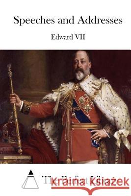 Speeches and Addresses Edward VII                               The Perfect Library 9781511880992 Createspace