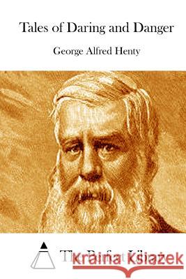 Tales of Daring and Danger George Alfred Henty The Perfect Library 9781511881562 Createspace