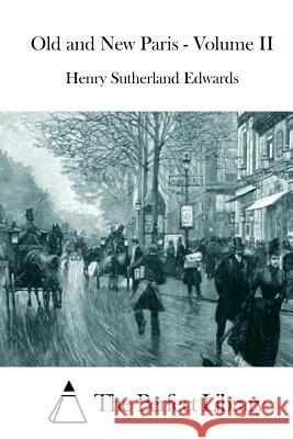 Old and New Paris - Volume II Henry Sutherland Edwards The Perfect Library 9781511883207