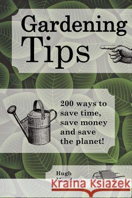 Gardening Tips: 200 ways to save time, save money and save the planet! Morrison, Hugh 9781511883320 Createspace