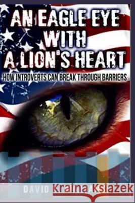 An eagle eye with a lions heart: : how introverts can break thru barriers Williams, David K. 9781511884365 Createspace Independent Publishing Platform