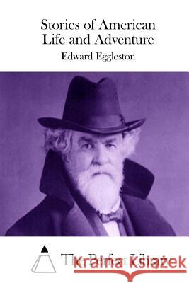 Stories of American Life and Adventure Edward Eggleston The Perfect Library 9781511884617 Createspace