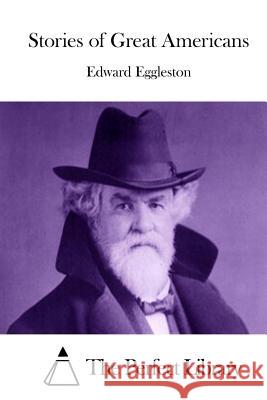 Stories of Great Americans Edward Eggleston The Perfect Library 9781511884792 Createspace