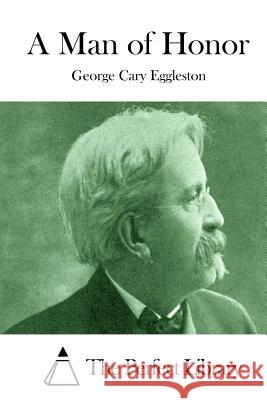 A Man of Honor George Cary Eggleston The Perfect Library 9781511886444 Createspace