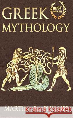 Greek Mythology: Discover the Ancient Secrets of Greek Mythology Martin R. Phillips 9781511886833