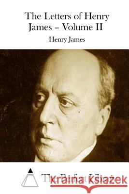 The Letters of Henry James - Volume II Henry James The Perfect Library 9781511887250 Createspace