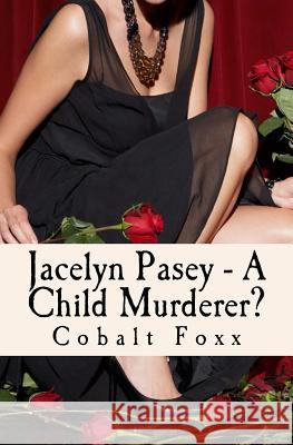 Jacelyn Pasey - A Child Murderer? Cobalt Foxx John Mallozzi 9781511887328 Createspace Independent Publishing Platform