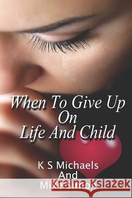 When to Give Up on Life and Child K. S. Michaels Mike Simon 9781511887649 Createspace