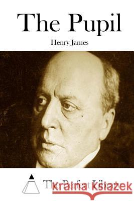 The Pupil Henry James The Perfect Library 9781511888967 Createspace