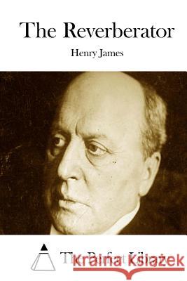 The Reverberator Henry James The Perfect Library 9781511889049 Createspace