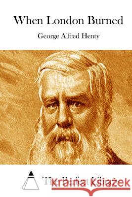 When London Burned George Alfred Henty The Perfect Library 9781511889360 Createspace