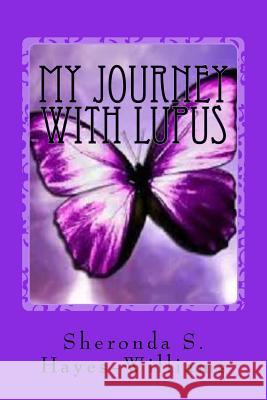 My Journey with Lupus: From the Beginning to Now Sheronda S. Hayes-Williams Sheila S. Rowell 9781511889711 Createspace