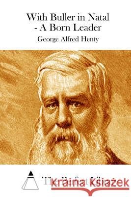 With Buller in Natal - A Born Leader George Alfred Henty The Perfect Library 9781511889766 Createspace