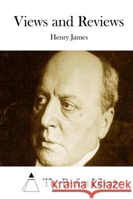 Views and Reviews Henry James The Perfect Library 9781511890458 Createspace