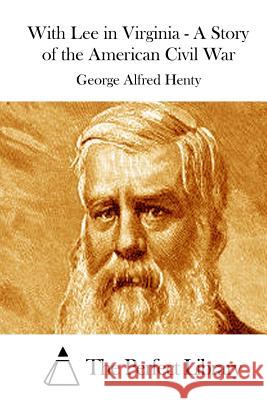 With Lee in Virginia - A Story of the American Civil War George Alfred Henty The Perfect Library 9781511890472 Createspace