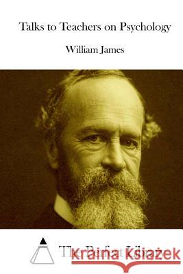 Talks to Teachers on Psychology William James The Perfect Library 9781511891486 Createspace