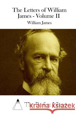 The Letters of William James - Volume II William James The Perfect Library 9781511891967 Createspace