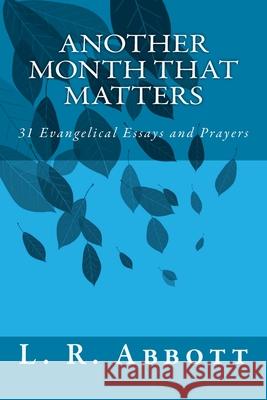 Another Month That Matters: 31 Evangelical Essays and Prayers L. R. Abbott 9781511892551 Createspace