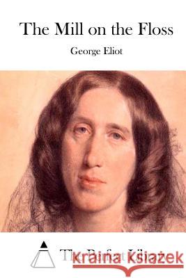 The Mill on the Floss George Eliot The Perfect Library 9781511893824 Createspace