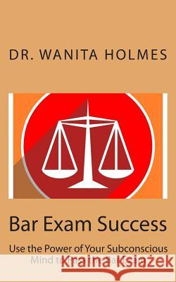 Bar Exam Success: Use the Power of Your Subconscious Mind to Pass the Bar Exam Dr Wanita Holmes 9781511894524 Createspace
