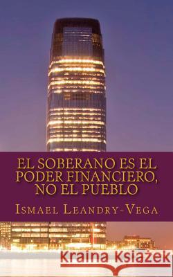 El soberano es el poder financiero, no el pueblo: El nuevo contrato social Leandry-Vega, Ismael 9781511894845 Createspace