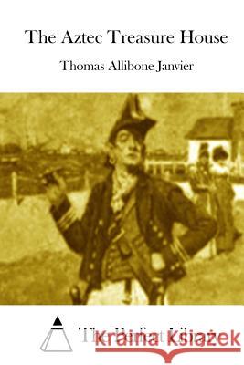 The Aztec Treasure House Thomas Allibone Janvier The Perfect Library 9781511894937