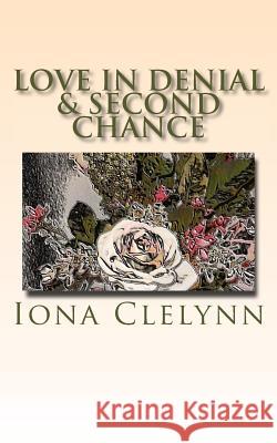 Love in Denial & Second Chance: Did they marry for the wrong reasons? & He could not forgive her, and she could not forgive herself. Clelynn, Iona 9781511896122 Createspace