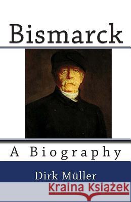 Bismarck: A Biography Dirk Muller 9781511896412 Createspace