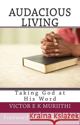 Audacious Living: Taking God at His Word MR Victor E. K. Muriithi Pas Clive Urquhart 9781511896467 Createspace