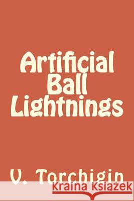 Artificial Ball Lightnings V. P. Torchigin A. V. Torchigin 9781511896924 Createspace