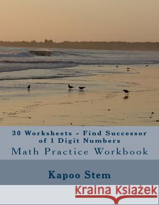 30 Worksheets - Find Successor of 1 Digit Numbers: Math Practice Workbook Kapoo Stem 9781511897334 Createspace