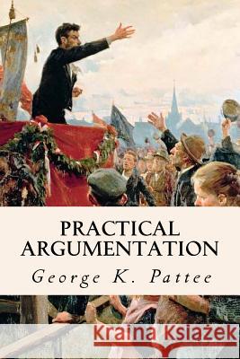 Practical Argumentation George K. Pattee 9781511897709