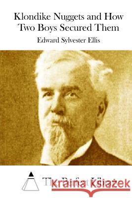 Klondike Nuggets and How Two Boys Secured Them Edward Sylvester Ellis The Perfect Library 9781511898317 Createspace