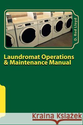 Laundromat Operations & Maintenance Manual: From the Trenches D. Rod Lloyd 9781511898768 Createspace Independent Publishing Platform