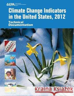 Climate Change Indicators in the United States, 2012: Technical Documentation U. S. Environmental Protection Agency 9781511899970 Createspace