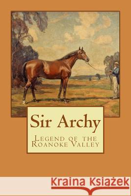 Sir Archy: Legend of the Roanoke Valley Jennifer Gordon Gray 9781511900614 Createspace