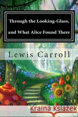 Through the Looking-Glass, and What Alice Found There Lewis Carroll 9781511900799