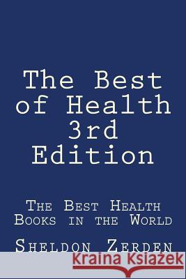 The Best of Health 3rd Edition: The Best Health Books in the World Sheldon Zerden 9781511902069 Createspace