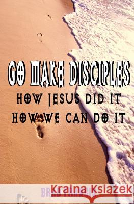 Go Make Disciples: How Jesus Did It, How We Can Do It Brad Francis 9781511902540 Createspace