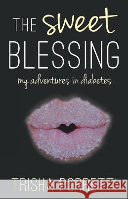 The Sweet Blessing: My Adventures in Diabetes Trisha Porretti 9781511902656