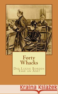Forty Whacks: Did Lizzie Borden Take an Axe? Edgar Lustgarten 9781511902878 Createspace