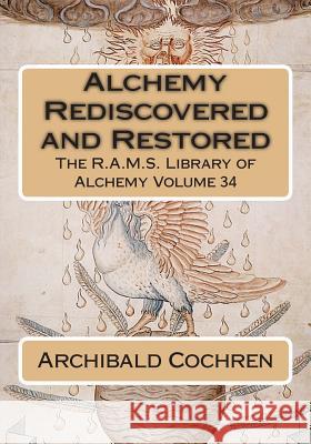 Alchemy Rediscovered and Restored Archibald Cochren Philip N. Wheeler 9781511904681 Createspace