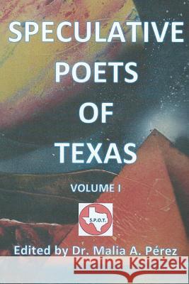 Speculative Poets of Texas Volume I: S. P. O. T. J. Riddle, W. Perez Dr Malia a. Perez 9781511905107