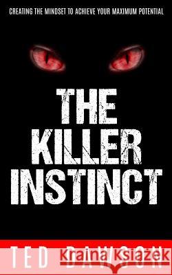 The Killer Instinct: Creating the Mindset to Achieve Your Maximum Potential Ted Dawson 9781511905213 Createspace